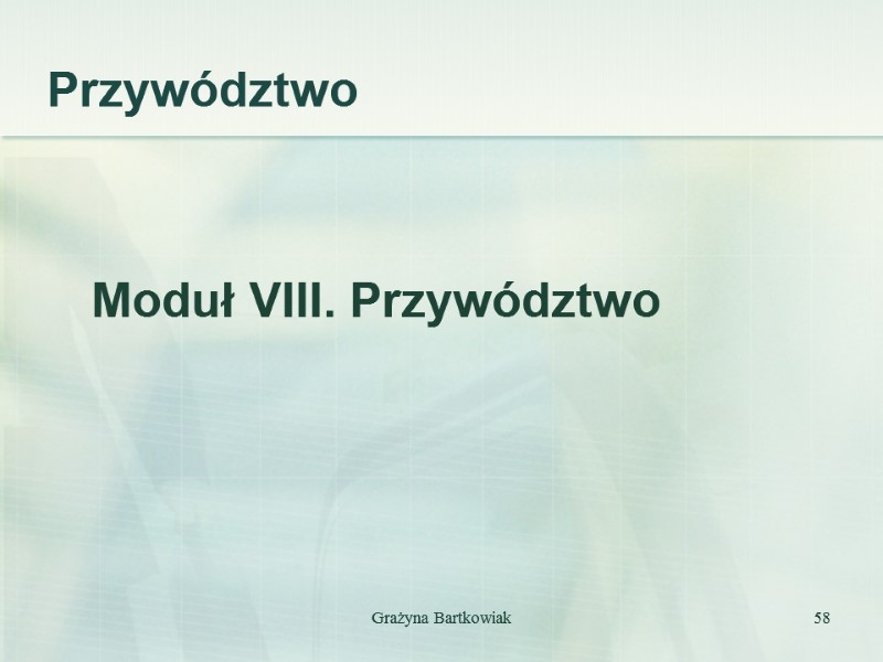 Przywództwo   Moduł VIII. Przywództwo Grażyna Bartkowiak 58